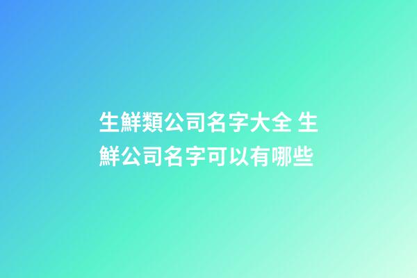 生鮮類公司名字大全 生鮮公司名字可以有哪些